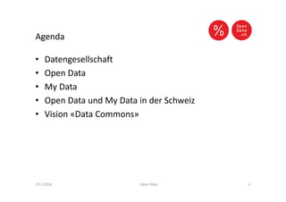 Agenda
• Datengesellschaft
• Open Data
• My Data
• Open Data und My Data in der Schweiz
• Vision «Data Commons»
23.2.2016 Open Data 2
 