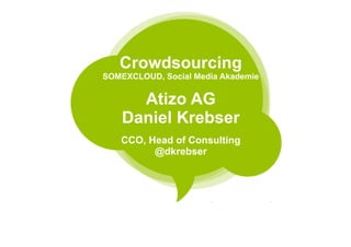 Crowdsourcing
SOMEXCLOUD, Social Media Akademie


      Atizo AG
    Daniel Krebser
   CCO, Head of Consulting
         @dkrebser
 