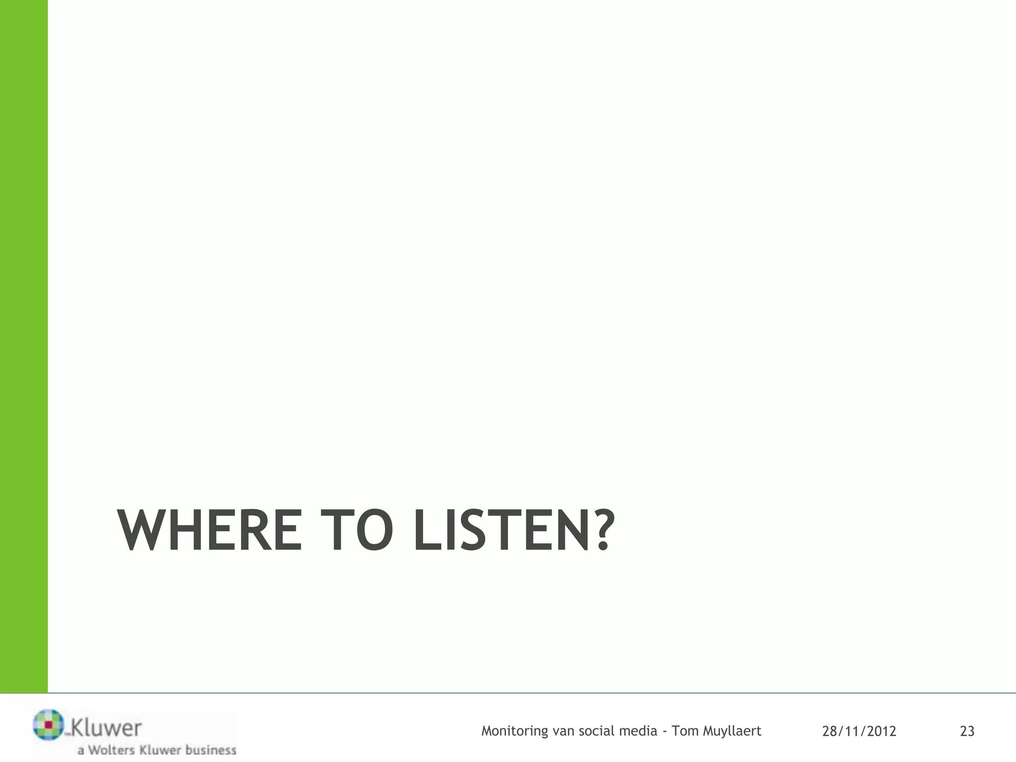 WHERE TO LISTEN?


           Monitoring van social media - Tom Muyllaert   28/11/2012   23
 