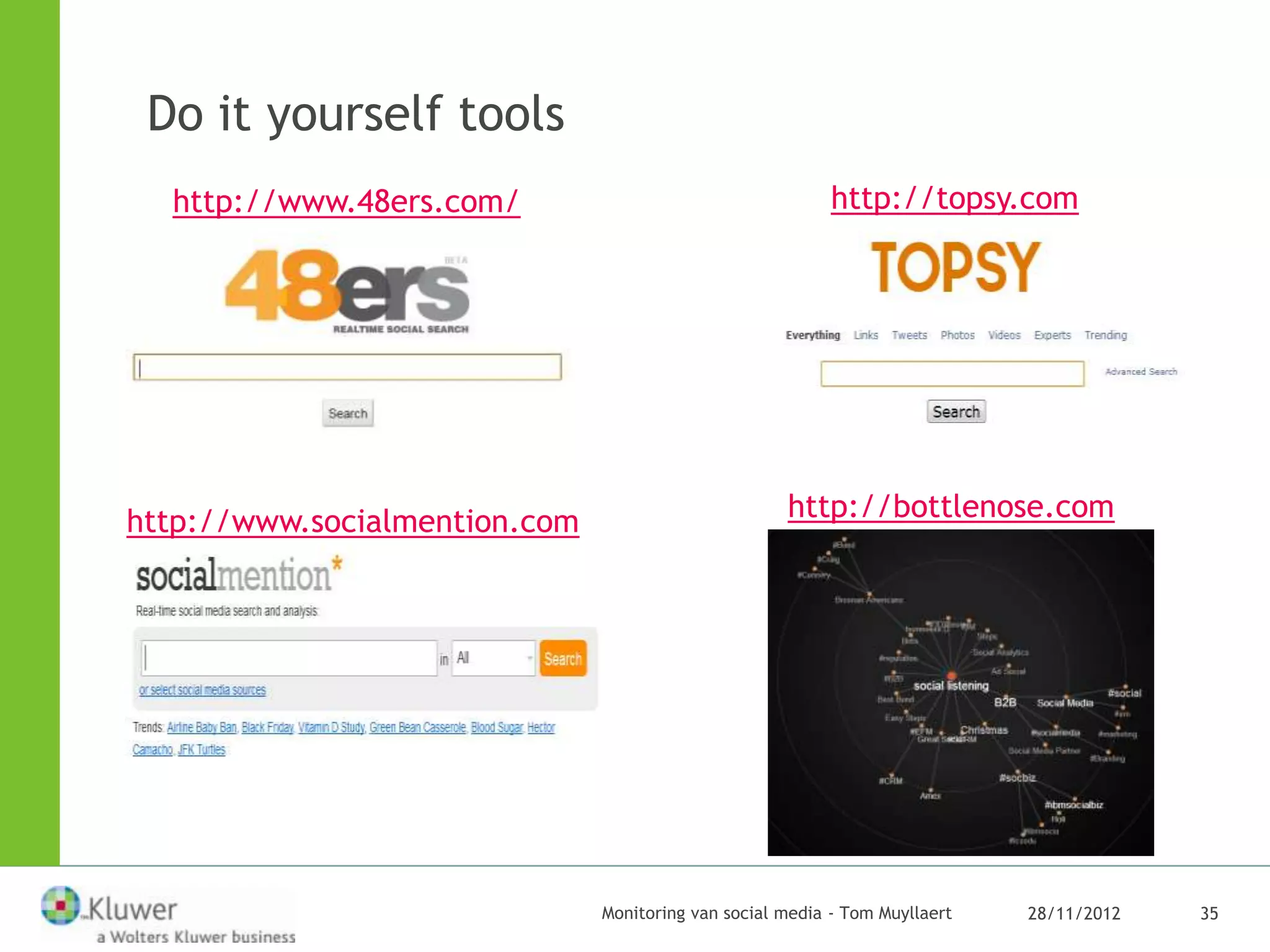 Do it yourself tools
  http://www.48ers.com/                                    http://topsy.com




http://www.socialmention.com                         http://bottlenose.com




                               Monitoring van social media - Tom Muyllaert   28/11/2012   35
 