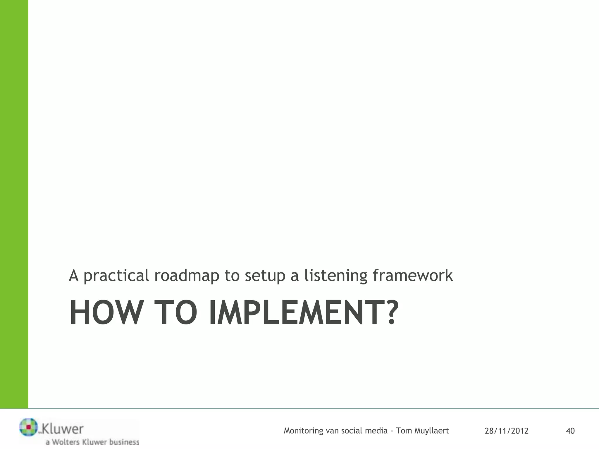 A practical roadmap to setup a listening framework

HOW TO IMPLEMENT?


                           Monitoring van social media - Tom Muyllaert   28/11/2012   40
 