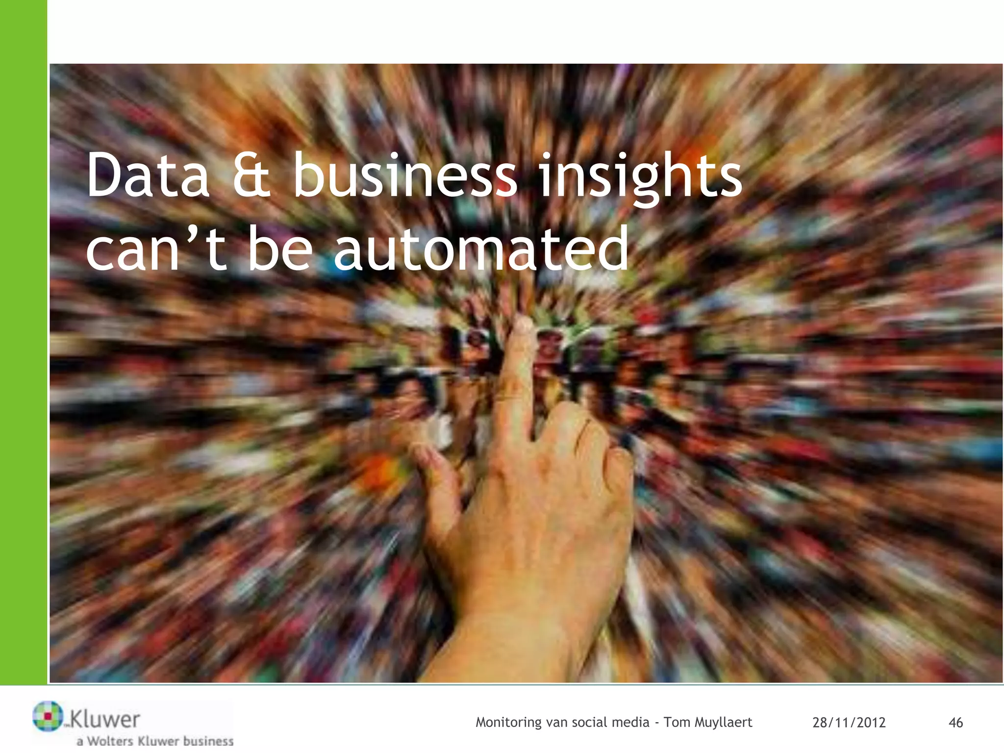 Data & business insights
can’t be automated




              Monitoring van social media - Tom Muyllaert   28/11/2012   46
 