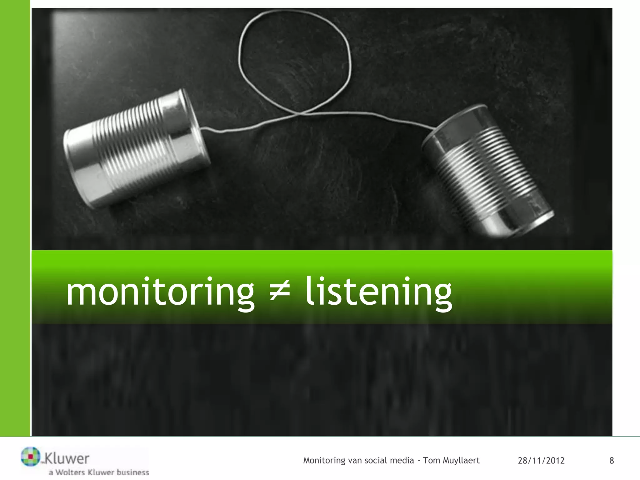  What’s listening about?




monitoring ≠ listening



                       Monitoring van social media - Tom Muyllaert   28/11/2012   8
 