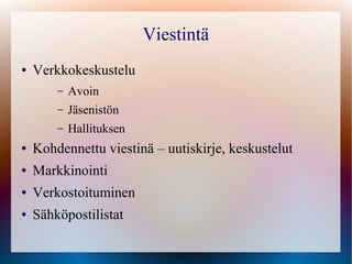 Viestintä
●   Verkkokeskustelu
        –   Avoin
        –   Jäsenistön
        –   Hallituksen
●   Kohdennettu viestinä – uutiskirje, keskustelut
●   Markkinointi
●   Verkostoituminen
●   Sähköpostilistat
 