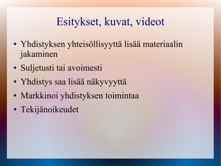 Esitykset, kuvat, videot
●   Yhdistyksen yhteisöllisyyttä lisää materiaalin
    jakaminen
●   Suljetusti tai avoimesti
●   Yhdistys saa lisää näkyvyyttä
●   Markkinoi yhdistyksen toimintaa
●   Tekijänoikeudet
 