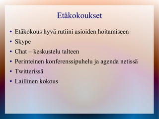 Etäkokoukset
●   Etäkokous hyvä rutiini asioiden hoitamiseen
●   Skype
●   Chat – keskustelu talteen
●   Perinteinen konferenssipuhelu ja agenda netissä
●   Twitterissä
●   Laillinen kokous
 