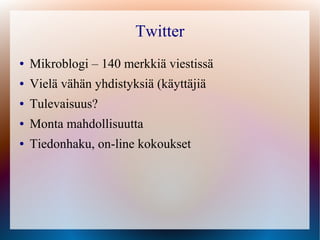 Twitter
●   Mikroblogi – 140 merkkiä viestissä
●   Vielä vähän yhdistyksiä (käyttäjiä
●   Tulevaisuus?
●   Monta mahdollisuutta
●   Tiedonhaku, on-line kokoukset
 