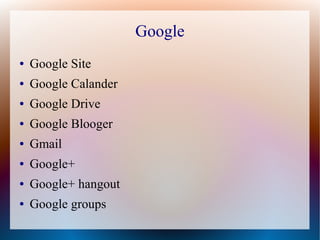Google
●   Google Site
●   Google Calander
●   Google Drive
●   Google Blooger
●   Gmail
●   Google+
●   Google+ hangout
●   Google groups
 