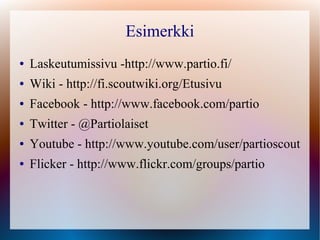 Esimerkki
●   Laskeutumissivu -http://www.partio.fi/
●   Wiki - http://fi.scoutwiki.org/Etusivu
●   Facebook - http://www.facebook.com/partio
●   Twitter - @Partiolaiset
●   Youtube - http://www.youtube.com/user/partioscout
●   Flicker - http://www.flickr.com/groups/partio
 
