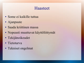 Haasteet
●   Some ei kaikille tuttua
●   Ajanpuute
●   Saada kriittinen massa
●   Nopeasti muuttuvat käyttöliittymät
●   Tekijänoikeudet
●   Tietoturva
●   Tekniset ongelmat
 