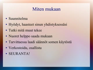 Miten mukaan
●   Suunnitelma
●   Hyödyt, haasteet sinun yhdistyksessäsi
●   Tutki mitä muut tekee
●   Nuoret helppo saada mukaan
●   Tarvittaessa laadi säännöt somen käytöstä
●   Verkostoidu, osallistu
●   SEURANTA!
 