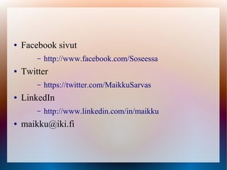 ●   Facebook sivut
        –   http://www.facebook.com/Soseessa
●   Twitter
        –   https://twitter.com/MaikkuSarvas
●   LinkedIn
        –   http://www.linkedin.com/in/maikku
●   maikku@iki.fi
 