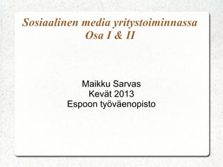 Sosiaalinen media yritystoiminnassa
            Osa I & II



           Maikku Sarvas
            Kevät 2013
        Espoon työväenopisto
 