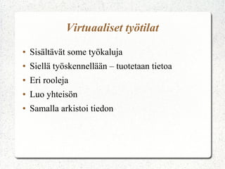 Virtuaaliset työtilat
●   Sisältävät some työkaluja
●   Siellä työskennellään – tuotetaan tietoa
●   Eri rooleja
●   Luo yhteisön
●   Samalla arkistoi tiedon
 