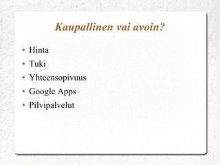Kaupallinen vai avoin?
●   Hinta
●   Tuki
●   Yhteensopivuus
●   Google Apps
●   Pilvipalvelut
 
