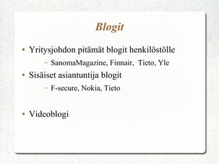 Blogit
●   Yritysjohdon pitämät blogit henkilöstölle
        –   SanomaMagazine, Finnair, Tieto, Yle
●   Sisäiset asiantuntija blogit
        –   F-secure, Nokia, Tieto


●   Videoblogi
 