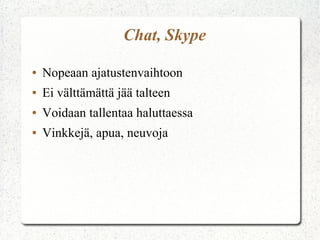 Chat, Skype

●   Nopeaan ajatustenvaihtoon
●   Ei välttämättä jää talteen
●   Voidaan tallentaa haluttaessa
●   Vinkkejä, apua, neuvoja
 