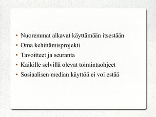 ●   Nuoremmat alkavat käyttämään itsestään
●   Oma kehittämisprojekti
●   Tavoitteet ja seuranta
●   Kaikille selvillä olevat toimintaohjeet
●   Sosiaalisen median käyttöä ei voi estää
 