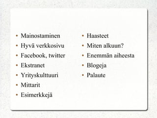 ●   Mainostaminen       ●   Haasteet
●   Hyvä verkkosivu     ●   Miten alkuun?
●   Facebook, twitter   ●   Enemmän aiheesta
●   Ekstranet           ●   Blogeja
●   Yrityskulttuuri     ●   Palaute
●   Mittarit
●   Esimerkkejä
 