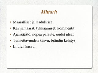 Mittarit
●   Määrälliset ja laadulliset
●   Kävijämäärät, tykkäämiset, kommentit
●   Ajansäästö, nopea palaute, uudet ideat
●   Tunnettavuuden kasvu, brändin kehitys
●   Liidien kasvu
 