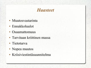 Haasteet
●   Muutosvastarinta
●   Ennakkoluulot
●   Osaamattomuus
●   Tarvitaan kriittinen massa
●   Tietoturva
●   Nopea muutos
●   Kriisiviestintäsuunnitelma
 