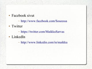 ●   Facebook sivut
        –   http://www.facebook.com/Soseessa
●   Twitter
        –   https://twitter.com/MaikkuSarvas
●   LinkedIn
        –   http://www.linkedin.com/in/maikku
 
