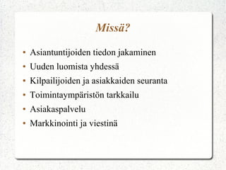 Missä?
●   Asiantuntijoiden tiedon jakaminen
●   Uuden luomista yhdessä
●   Kilpailijoiden ja asiakkaiden seuranta
●   Toimintaympäristön tarkkailu
●   Asiakaspalvelu
●   Markkinointi ja viestinä
 