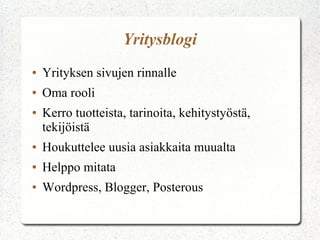 Yritysblogi
●   Yrityksen sivujen rinnalle
●   Oma rooli
●   Kerro tuotteista, tarinoita, kehitystyöstä,
    tekijöistä
●   Houkuttelee uusia asiakkaita muualta
●   Helppo mitata
●   Wordpress, Blogger, Posterous
 