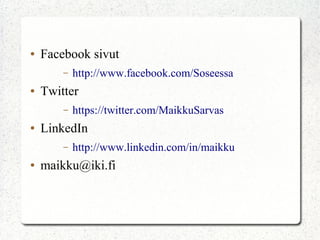 ●   Facebook sivut
        –   http://www.facebook.com/Soseessa
●   Twitter
        –   https://twitter.com/MaikkuSarvas
●   LinkedIn
        –   http://www.linkedin.com/in/maikku
●   maikku@iki.fi
 