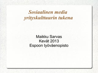 Sosiaalinen media
yrityskulttuurin tukena


     Maikku Sarvas
      Kevät 2013
  Espoon työväenopisto
 