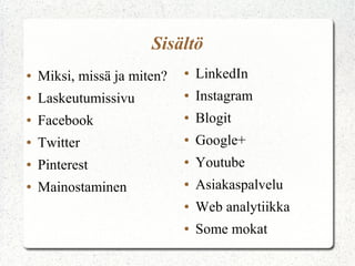 ● Miksi, missä ja miten?
● Laskeutumissivu
● Facebook
● Twitter
● Pinterest
● Mainostaminen
Sisältö
● LinkedIn
● Instagram
● Blogit
● Google+
● Youtube
● Asiakaspalvelu
● Web analytiikka
● Some mokat
 
