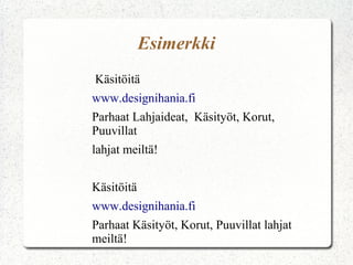 Esimerkki
Käsitöitä
www.designihania.fi
Parhaat Lahjaideat, Käsityöt, Korut,
Puuvillat
lahjat meiltä!
Käsitöitä
www.designihania.fi
Parhaat Käsityöt, Korut, Puuvillat lahjat
meiltä!
 