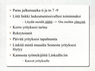 ● Paras julkaisuaika ti ja to 7 -9
● Liitä linkki laskeutumissivullesi toiminnaksi
– Löydät meidät täältä –> Ota meihin yhteyttä.
● Kerro yrityksesi tarina
● Rekrytoinnit
● Päivitä yrityksesi tapahtumia
● Linkitä mistä muualta Somesta yrityksesi
löytyy
● Kannusta työntekijöitä LinkedIn:iin
– Kasvot yritykselle
 