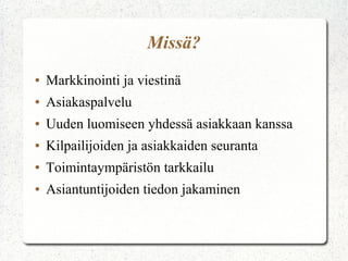 Missä?
● Markkinointi ja viestinä
● Asiakaspalvelu
● Uuden luomiseen yhdessä asiakkaan kanssa
● Kilpailijoiden ja asiakkaiden seuranta
● Toimintaympäristön tarkkailu
● Asiantuntijoiden tiedon jakaminen
 