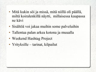 ● Mitä kukin söi ja missä, mitä niillä oli päällä,
miltä koiralenkillä näytti, millaisessa kaupassa
ne kävi
● Sisältöä voi jakaa muihin some palveluihin
● Tallentaa palan arkea kotona ja muualla
● Weekend Hashtag Project
● Yrityksille – tarinat, kilpailut
 