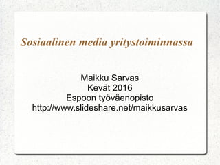 Sosiaalinen media yritystoiminnassa
Maikku Sarvas
Kevät 2016
Espoon työväenopisto
http://www.slideshare.net/maikkusarvas
 