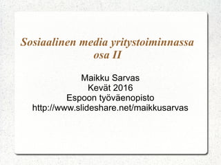 Sosiaalinen media yritystoiminnassa
osa II
Maikku Sarvas
Kevät 2016
Espoon työväenopisto
http://www.slideshare.net/maikkusarvas
 