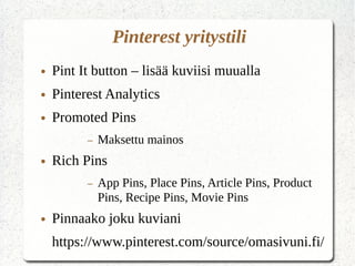 Pinterest yritystili
● Pint It button – lisää kuviisi muualla
● Pinterest Analytics
● Promoted Pins
– Maksettu mainos
● Rich Pins
– App Pins, Place Pins, Article Pins, Product
Pins, Recipe Pins, Movie Pins
● Pinnaako joku kuviani
https://www.pinterest.com/source/omasivuni.fi/
 