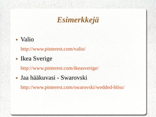Esimerkkejä
● Valio
http://www.pinterest.com/valio/
● Ikea Sverige
http://www.pinterest.com/ikeasverige/
● Jaa hääkuvasi - Swarovski
http://www.pinterest.com/swarovski/wedded-bliss/
 