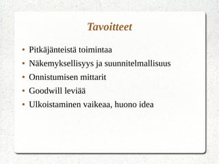 Tavoitteet
● Pitkäjänteistä toimintaa
● Näkemyksellisyys ja suunnitelmallisuus
● Onnistumisen mittarit
● Goodwill leviää
● Ulkoistaminen vaikeaa, huono idea
 