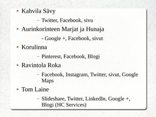 ● Kahvila Sävy
– Twitter, Facebook, sivu
● Aurinkorinteen Marjat ja Hunaja
- Google +, Facebook, sivut
● Korulinna
– Pinterest, Facebook, Blogi
● Ravintola Roka
– Facebook, Instagram, Twitter, sivut, Google
Maps
● Tom Laine
– ݺߣshare, Twitter, LinkedIn, Google +,
Blogi (HC Services)
 