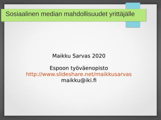 Sosiaalinen median mahdollisuudet yrittäjälle
Maikku Sarvas 2020
Espoon työväenopisto
http://www.slideshare.net/maikkusarvas
maikku@iki.fi
 