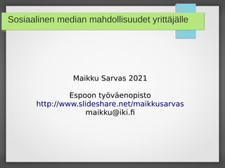 Sosiaalinen median mahdollisuudet yrittäjälle
Maikku Sarvas 2021
Espoon työväenopisto
http://www.slideshare.net/maikkusarvas
maikku@iki.fi
 