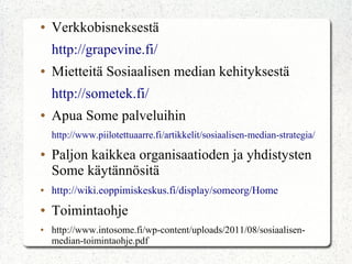 Muita kursseja
●

Miten löydän tietoa internetistä – 10.10 (12.00)

●

Yksityisasetukset Somessa – 3.10,10.10 (17.30)

●

Wiki – työkalu verkkojulkaisussa – 24.10 (12.00)

●

Luodaan blogi – 5.11 (13.00)

●

Yrityskursseja
–

Google Analytics 18.11

–

Verkkokauppa 25.11

–

Tehosta asiakaspalvelua Somella 27.11

–

Tue yrityskulttuuria sosiaalisen median avulla
2.12

–

Yrityksen Facebook-sivu (Vantaa) 30.11

 