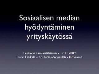 Sosiaalisen median
  hyödyntäminen
   yrityskäytössä
    Pretaxin aamiaistilaisuus - 12.11.2009
Harri Lakkala - Kouluttaja/konsultti - Intosome
 