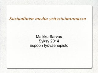 Sosiaalinen media yritystoiminnassa 
Maikku Sarvas 
Syksy 2014 
Espoon työväenopisto 
 