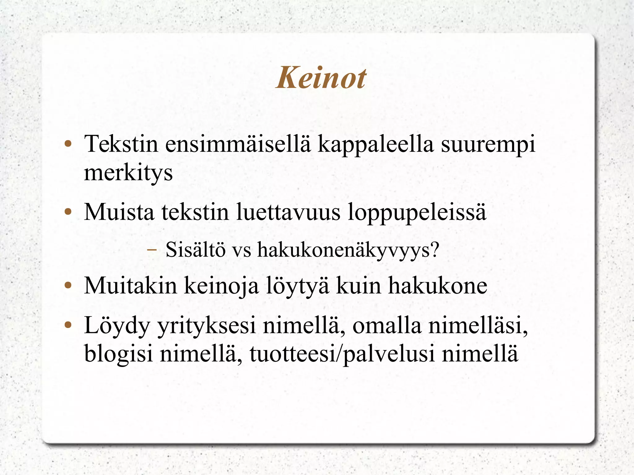 Web Analytiikka
● Verkossa lähes kaikkea voi mitata
● Kävijät
– Mistä tulevat
– Mistä voisi saada uusia
– Mitä tekevät
– Kauan viipyvät
● Konversio - Mikä vaikuttaa, ketkä ostavat
Nykyhetken kartoitus, ongelmien tunnistamine,
tilanteen tarkkailu
● Tavoitteet ja mittarit kuntoon
 