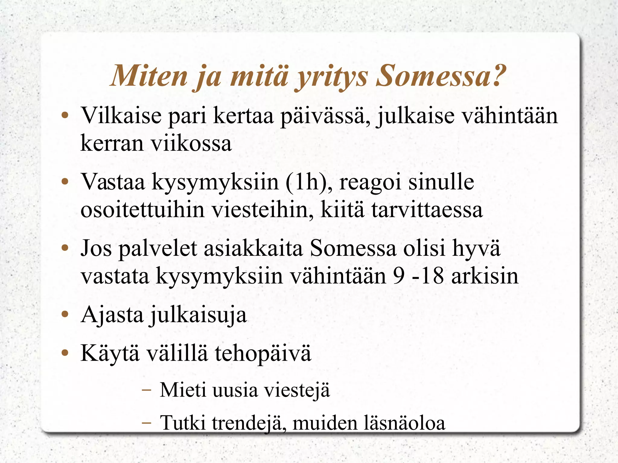 ● Verkostoidu
● Tee profiileista näköisesi
● Jos on useampi kanava – kerro se , linkitä
– Älä ole ristiriidassa kanavien kanssa
● Älä hukkaa yhteyttä asiakkaaseesi
– ”that is shame. Email us”
● Mieti mihin sinun täytyy valmistua reagoimaan
● Älä tuhlaa resursseja, aloita maltillisesti
● Paljon tuot henkilökohtaisuutta mukaan?
 