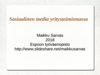 Sosiaalinen media yritystoiminnassa
Maikku Sarvas
2018
Espoon työväenopisto
http://www.slideshare.net/maikkusarvas
 