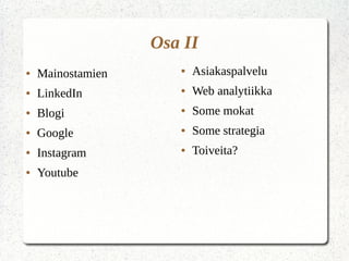● Mainostamien
● LinkedIn
● Blogi
● Google
● Instagram
● Youtube
Osa II
● Asiakaspalvelu
● Web analytiikka
● Some mokat
● Some strategia
● Toiveita?
 